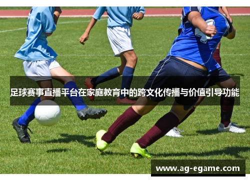 足球赛事直播平台在家庭教育中的跨文化传播与价值引导功能