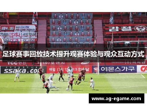 足球赛事回放技术提升观赛体验与观众互动方式