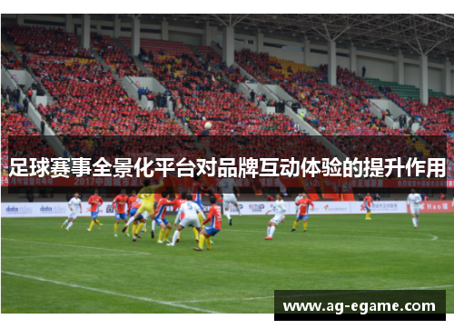 足球赛事全景化平台对品牌互动体验的提升作用